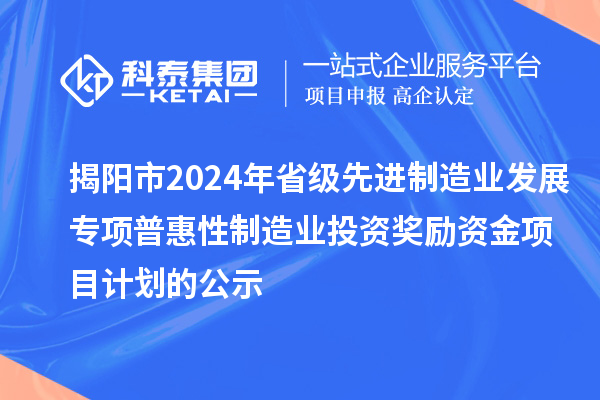 揭陽市2024年省級(jí)先進(jìn)制造業(yè)發(fā)展專項(xiàng)普惠性制造業(yè)投資獎(jiǎng)勵(lì)資金項(xiàng)目計(jì)劃的公示