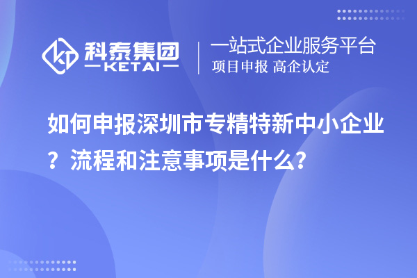 如何申報深圳市專精特新中小企業(yè)？流程和注意事項是什么？