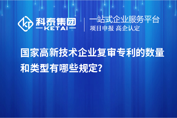 國(guó)家高新技術(shù)企業(yè)復(fù)審專利的數(shù)量和類型有哪些規(guī)定？