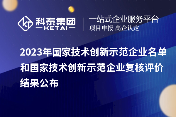 2023年國家技術(shù)創(chuàng)新示范企業(yè)名單和國家技術(shù)創(chuàng)新示范企業(yè)復(fù)核評(píng)價(jià)結(jié)果公布