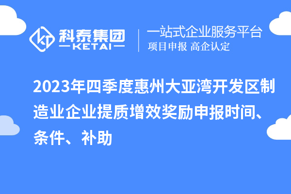 2023年四季度惠州大亞灣開發(fā)區(qū)制造業(yè)企業(yè)提質增效獎勵申報時間、條件、補助