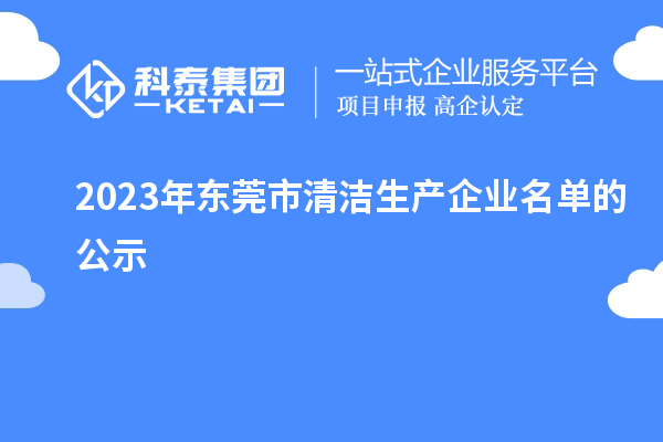 2023年?yáng)|莞市清潔生產(chǎn)企業(yè)名單的公示