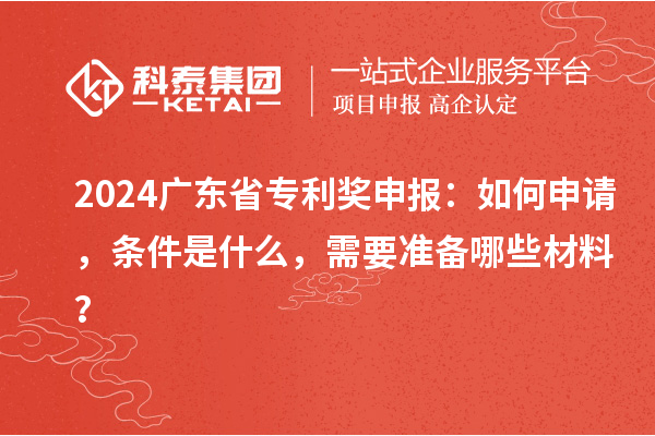 2024廣東省專(zhuān)利獎申報：如何申請，條件是什么，需要準備哪些材料？