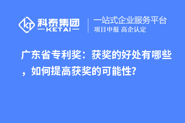 廣東省專利獎(jiǎng)：獲獎(jiǎng)的好處有哪些，如何提高獲獎(jiǎng)的可能性？