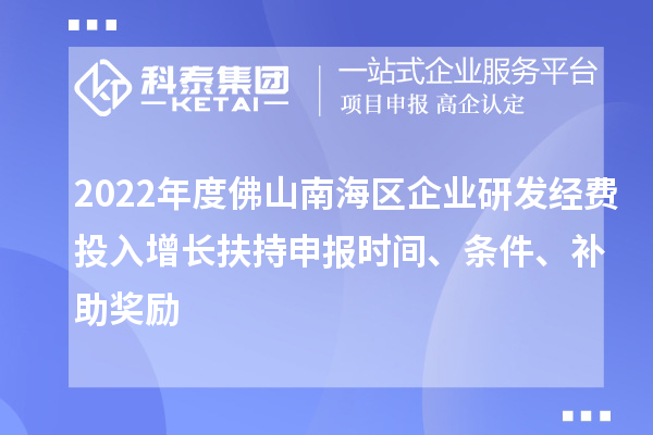 2022年度佛山南海區(qū)企業(yè)研發(fā)經(jīng)費投入增長扶持申報時間、條件、補助獎勵