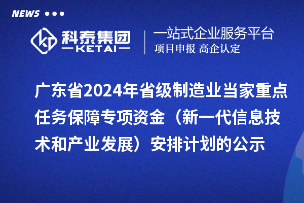 廣東省2024年省級制造業(yè)當家重點任務保障專項資金（新一代信息技術和產業(yè)發(fā)展）安排計劃的公示