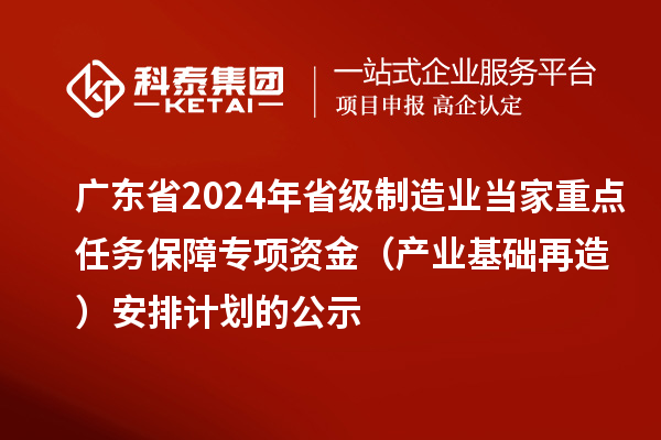 廣東省2024年省級(jí)制造業(yè)當(dāng)家重點(diǎn)任務(wù)保障專(zhuān)項(xiàng)資金（產(chǎn)業(yè)基礎(chǔ)再造）安排計(jì)劃的公示