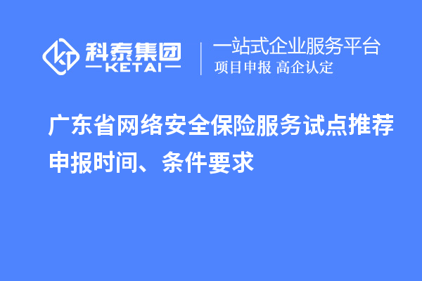 廣東省網(wǎng)絡(luò)安全保險(xiǎn)服務(wù)試點(diǎn)推薦申報(bào)時(shí)間、條件要求