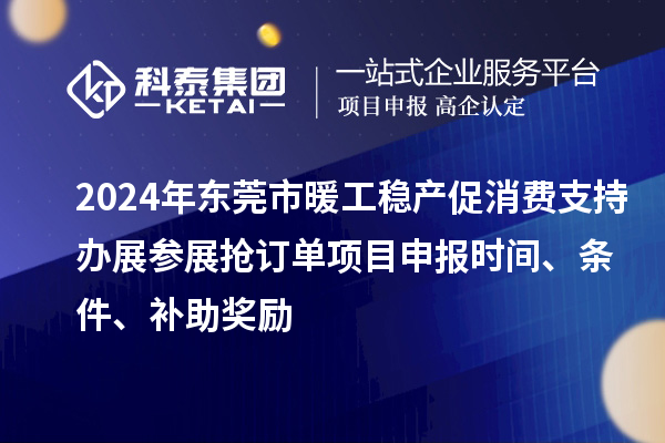 2024年?yáng)|莞市暖工穩(wěn)產(chǎn)促消費(fèi)支持辦展參展搶訂單<a href=http://m.qiyeqqexmail.cn/shenbao.html target=_blank class=infotextkey>項(xiàng)目申報(bào)</a>時(shí)間、條件、補(bǔ)助獎(jiǎng)勵(lì)