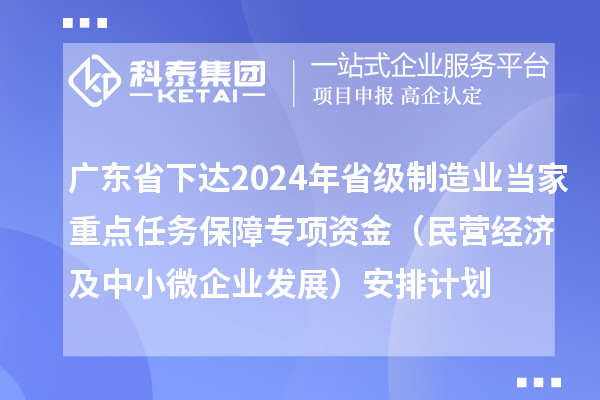 廣東省下達2024年省級制造業(yè)當家重點(diǎn)任務(wù)保障專(zhuān)項資金（民營(yíng)經(jīng)濟及中小微企業(yè)發(fā)展）安排計劃