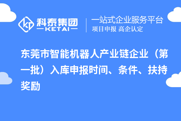 東莞市智能機(jī)器人產(chǎn)業(yè)鏈企業(yè)（第一批）入庫申報(bào)時(shí)間、條件、扶持獎(jiǎng)勵(lì)