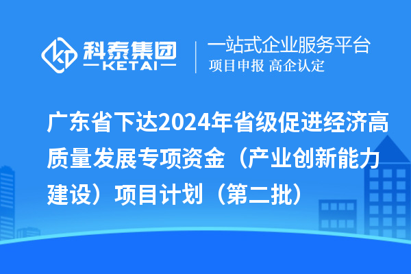 廣東省下達(dá)2024年省級(jí)促進(jìn)經(jīng)濟(jì)高質(zhì)量發(fā)展專項(xiàng)資金（產(chǎn)業(yè)創(chuàng)新能力建設(shè)）項(xiàng)目計(jì)劃（第二批）