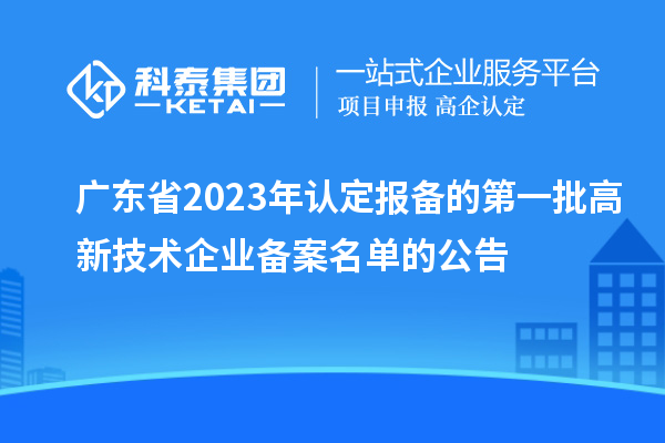 廣東省2023年認(rèn)定報(bào)備的第一批高新技術(shù)企業(yè)備案名單的公告