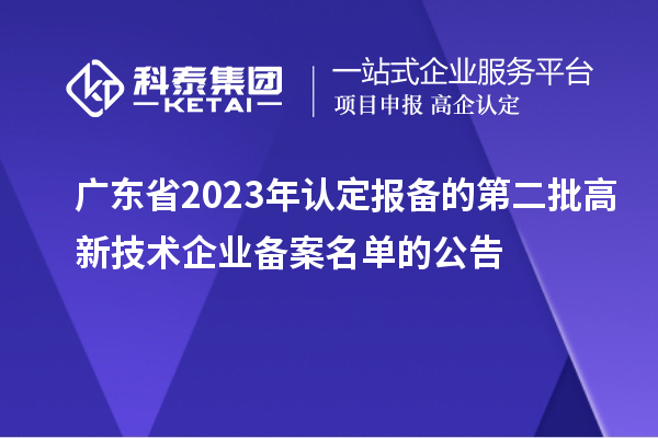 廣東省2023年認定報備的第二批高新技術(shù)企業(yè)備案名單的公告