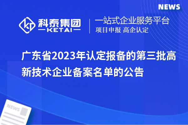 廣東省2023年認定報備的第三批高新技術企業(yè)備案名單的公告