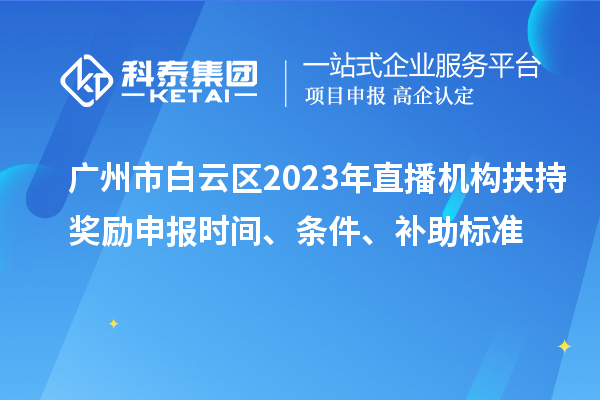 廣州市白云區(qū)2023年直播機(jī)構(gòu)扶持獎(jiǎng)勵(lì)申報(bào)時(shí)間、條件、補(bǔ)助標(biāo)準(zhǔn)