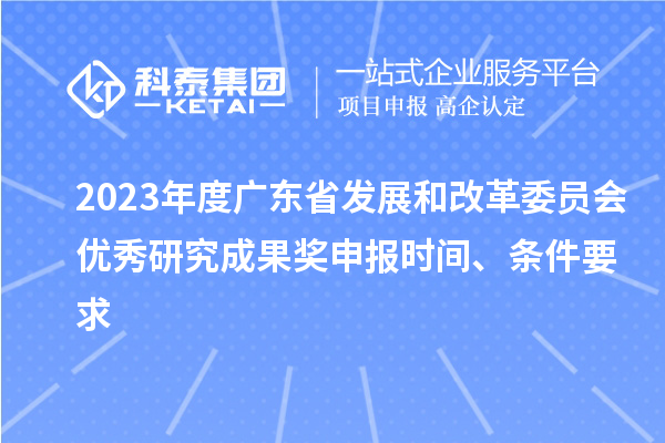 2023年度廣東省發(fā)展和改革委員會(huì)優(yōu)秀研究成果獎(jiǎng)申報(bào)時(shí)間、條件要求