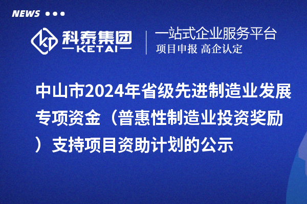 中山市2024年省級(jí)先進(jìn)制造業(yè)發(fā)展專項(xiàng)資金（普惠性制造業(yè)投資獎(jiǎng)勵(lì)）支持項(xiàng)目資助計(jì)劃的公示