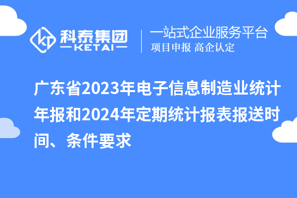 廣東省2023年電子信息制造業(yè)統(tǒng)計(jì)年報(bào)和2024年定期統(tǒng)計(jì)報(bào)表報(bào)送時(shí)間、條件要求