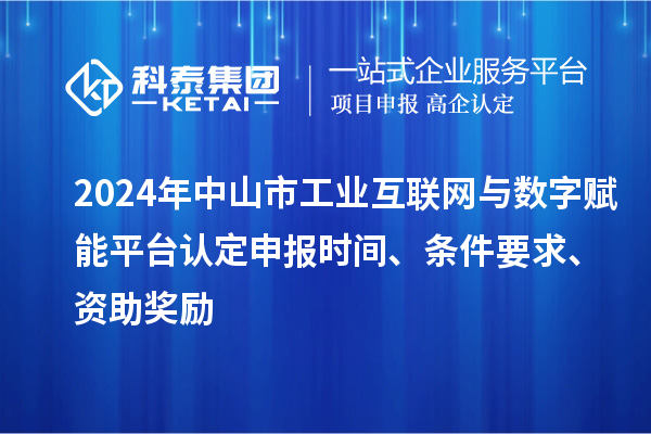 2024年中山市工業(yè)互聯(lián)網(wǎng)與數(shù)字賦能平臺(tái)認(rèn)定申報(bào)時(shí)間、條件要求、資助獎(jiǎng)勵(lì)