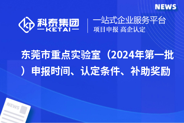 東莞市重點(diǎn)實(shí)驗室（2024年第一批）申報時(shí)間、認定條件、補助獎勵