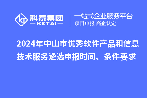 2024年中山市優(yōu)秀軟件產(chǎn)品和信息技術(shù)服務(wù)遴選申報時(shí)間、條件要求