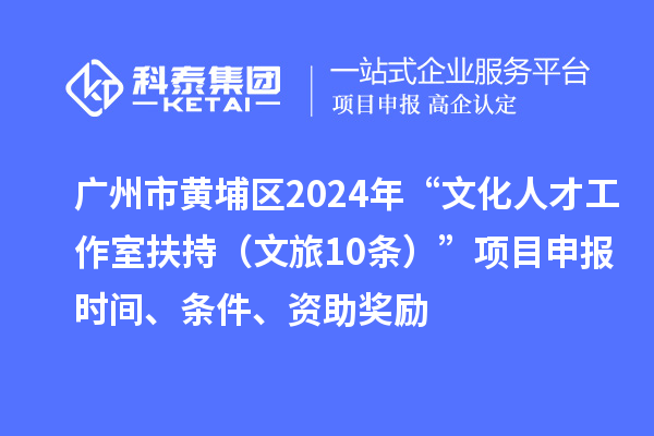 廣州市黃埔區2024年“文化人才工作室扶持（文旅10條）”項目申報時(shí)間、條件、資助獎勵