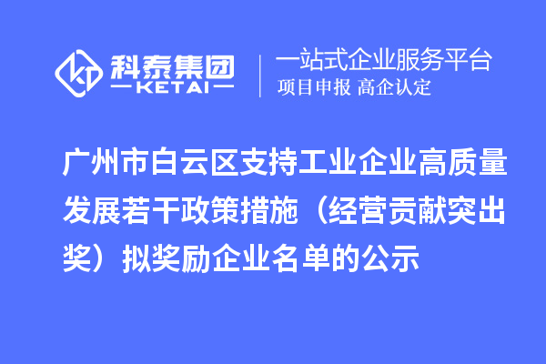 廣州市白云區支持工業(yè)企業(yè)高質(zhì)量發(fā)展若干政策措施（經(jīng)營(yíng)貢獻突出獎）擬獎勵企業(yè)名單的公示