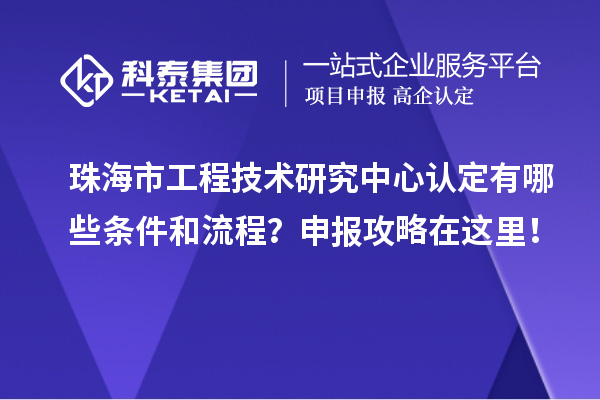 珠海市工程技術(shù)研究中心認(rèn)定有哪些條件和流程？申報攻略在這里！