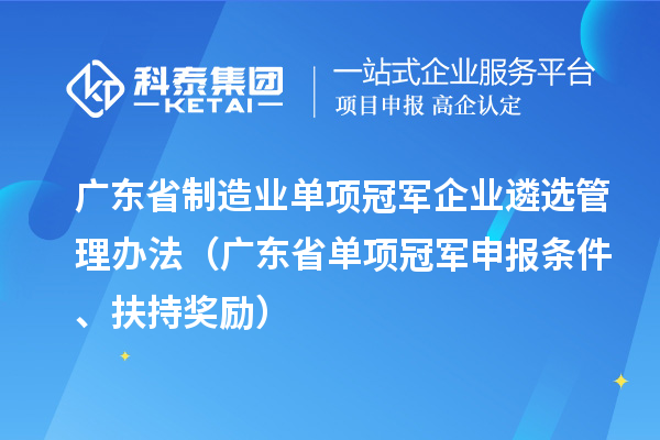 廣東省制造業(yè)單項冠軍企業(yè)遴選管理辦法（廣東省單項冠軍申報條件、扶持獎勵）