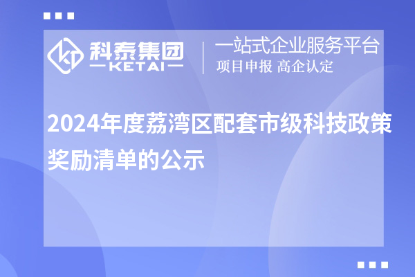 2024年度荔灣區(qū)配套市級科技政策獎(jiǎng)勵(lì)清單的公示