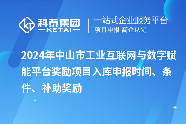 2024年中山市工業(yè)互聯(lián)網(wǎng)與數(shù)字賦能平臺(tái)獎(jiǎng)勵(lì)項(xiàng)目入庫申報(bào)時(shí)間、條件、補(bǔ)助獎(jiǎng)勵(lì)