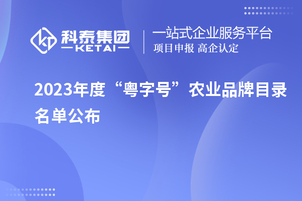 2023年度“粵字號”農(nóng)業(yè)品牌目錄名單公布