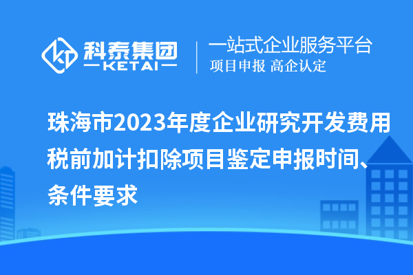 珠海市2023年度企業(yè)研究開發(fā)費用稅前加計扣除項目鑒定申報時間、條件要求