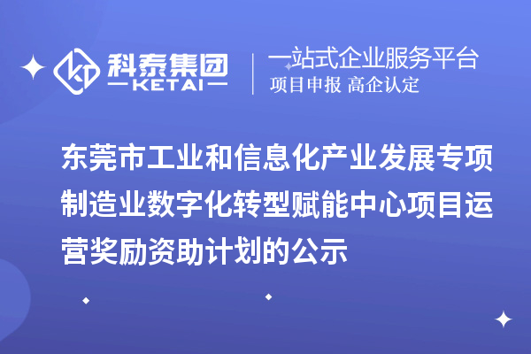 2023-2024年?yáng)|莞市工業(yè)和信息化產(chǎn)業(yè)發(fā)展專(zhuān)項制造業(yè)數字化轉型賦能中心項目運營(yíng)獎勵資助計劃的公示