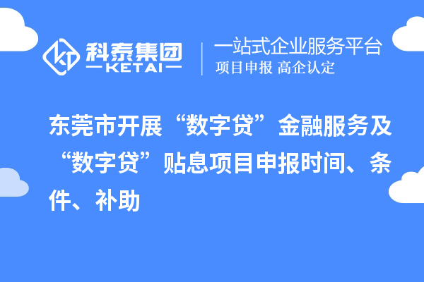 東莞市開展“數(shù)字貸”金融服務(wù)及“數(shù)字貸”貼息項目申報時間、條件、補助