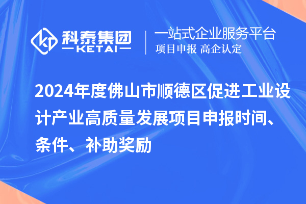 2024年度佛山市順德區(qū)促進(jìn)工業(yè)設(shè)計產(chǎn)業(yè)高質(zhì)量發(fā)展項目申報時間、條件、補(bǔ)助獎勵