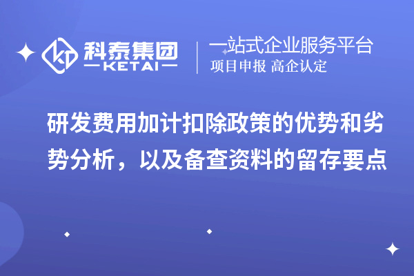 研發(fā)費用加計扣除政策的優(yōu)勢和劣勢分析，以及備查資料的留存要點