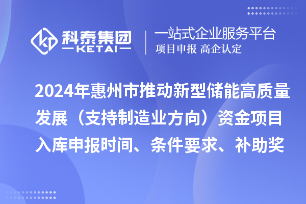 2024年惠州市推動新型儲能高質(zhì)量發(fā)展（支持制造業(yè)方向）資金項目入庫申報時間、條件要求、補(bǔ)助獎勵