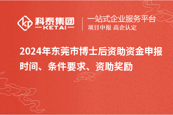 2024年?yáng)|莞市博士后資助資金申報時(shí)間、條件要求、資助獎勵