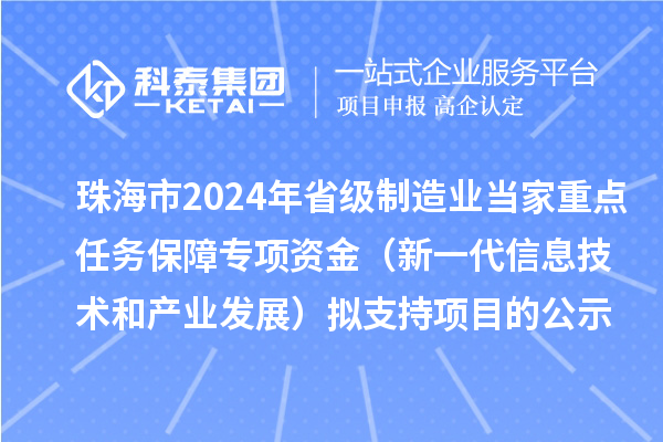 珠海市2024年省級制造業(yè)當家重點(diǎn)任務(wù)保障專(zhuān)項資金（新一代信息技術(shù)和產(chǎn)業(yè)發(fā)展）擬支持項目的公示