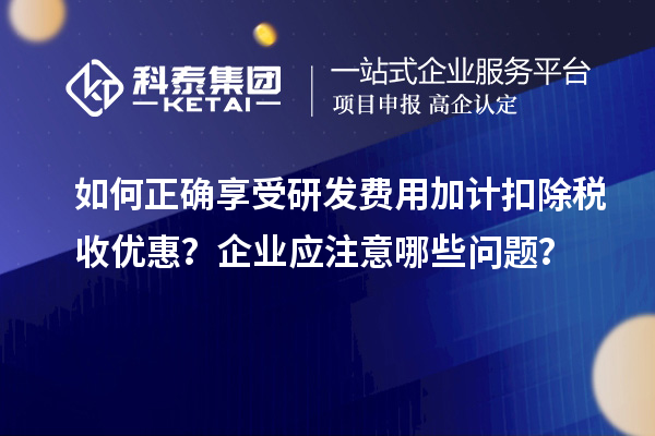 如何正確享受研發(fā)費(fèi)用加計(jì)扣除稅收優(yōu)惠？企業(yè)應(yīng)注意哪些問(wèn)題？