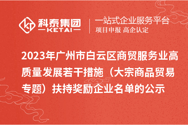 2023年廣州市白云區(qū)商貿(mào)服務(wù)業(yè)高質(zhì)量發(fā)展若干措施（大宗商品貿(mào)易專題）扶持獎(jiǎng)勵(lì)企業(yè)名單的公示