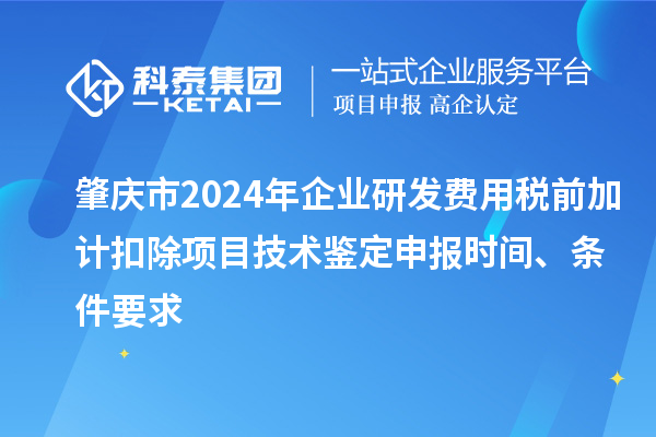 肇慶市2024年企業(yè)研發(fā)費(fèi)用稅前加計扣除項目技術(shù)鑒定申報時間、條件要求