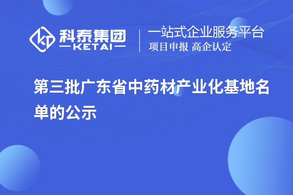 第三批廣東省中藥材產(chǎn)業(yè)化基地名單的公示