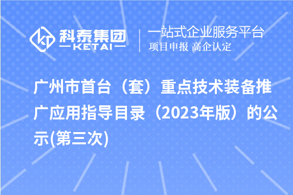 廣州市首臺（套）重點(diǎn)技術(shù)裝備推廣應用指導目錄（2023年版）的公示(第三次)