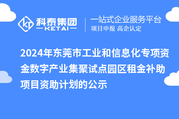 2024年東莞市工業(yè)和信息化專項(xiàng)資金數(shù)字產(chǎn)業(yè)集聚試點(diǎn)園區(qū)租金補(bǔ)助項(xiàng)目資助計(jì)劃的公示