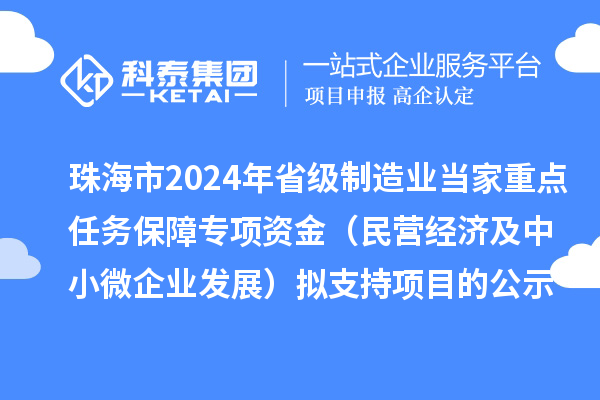 珠海市2024年省級制造業(yè)當家重點任務(wù)保障專項資金（民營經(jīng)濟及中小微企業(yè)發(fā)展）擬支持項目的公示