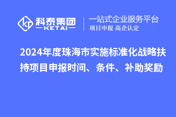 2024年度珠海市實施標準化戰(zhàn)略扶持項目申報時間、條件、補助獎勵