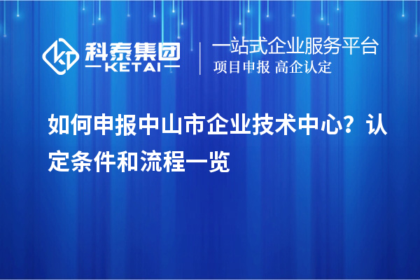 如何申報(bào)<a href=http://m.qiyeqqexmail.cn/zhongshan/ target=_blank class=infotextkey>中山市企業(yè)技術(shù)中心</a>？認(rèn)定條件和流程一覽